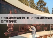 广元玻璃钢熊猫雕塑厂家（广元玻璃钢熊猫雕塑厂家在哪里）