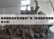 玻璃钢旅游区景观雕塑厂家（玻璃钢玻璃钢雕塑公司）