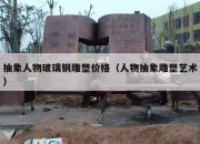 抽象人物玻璃钢雕塑价格（人物抽象雕塑艺术）