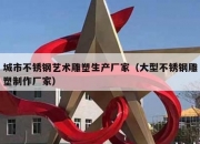 城市不锈钢艺术雕塑生产厂家（大型不锈钢雕塑制作厂家）