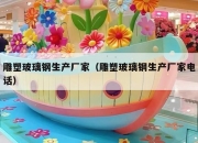 雕塑玻璃钢生产厂家（雕塑玻璃钢生产厂家电话）