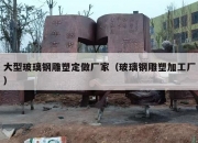 大型玻璃钢雕塑定做厂家（玻璃钢雕塑加工厂）