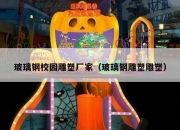 玻璃钢校园雕塑厂家（玻璃钢雕塑雕塑）