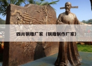 四川铜雕厂家（铜雕制作厂家）