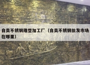 自贡不锈钢雕塑加工厂（自贡不锈钢批发市场在哪里）