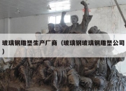 玻璃钢雕塑生产厂商（玻璃钢玻璃钢雕塑公司）