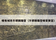 哪有城市不锈钢雕塑（不锈钢雕塑哪家便宜）