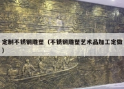 定制不锈钢雕塑（不锈钢雕塑艺术品加工定做）