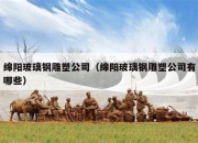 绵阳玻璃钢雕塑公司（绵阳玻璃钢雕塑公司有哪些）