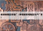 玻璃钢雕塑景观厂（玻璃钢景观雕塑生产厂家）