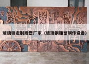 玻璃钢定制雕塑厂家（玻璃钢雕塑制作设备）