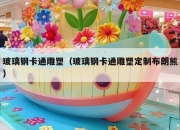 玻璃钢卡通雕塑（玻璃钢卡通雕塑定制布朗熊）