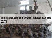 哪里有玻璃钢雕塑卡通定做（玻璃钢卡通雕塑工厂）