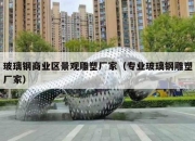 玻璃钢商业区景观雕塑厂家（专业玻璃钢雕塑厂家）