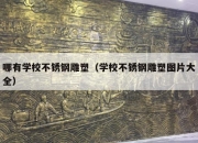 哪有学校不锈钢雕塑（学校不锈钢雕塑图片大全）