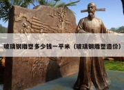 玻璃钢雕塑多少钱一平米（玻璃钢雕塑造价）