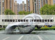 不锈钢雕塑工程哪家好（不锈钢雕塑哪家强）
