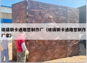 玻璃钢卡通雕塑制作厂（玻璃钢卡通雕塑制作厂家）