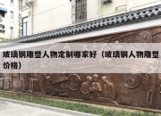 玻璃钢雕塑人物定制哪家好（玻璃钢人物雕塑价格）