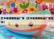 巴中玻璃钢制品厂家（巴中玻璃钢制品厂家地址）
