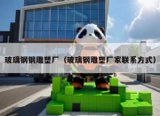 玻璃钢钢雕塑厂（玻璃钢雕塑厂家联系方式）