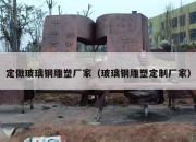 定做玻璃钢雕塑厂家（玻璃钢雕塑定制厂家）
