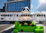 玻璃钢雕塑厂厂家（玻璃钢雕塑厂厂家联系电话）