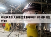 不锈钢古代人物雕塑定制哪家好（不锈钢雕塑历史）