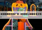 玻璃钢雕塑神像厂家（玻璃钢人像雕塑多少钱）