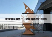 玻璃钢大雕塑厂（玻璃钢雕塑厂招聘）