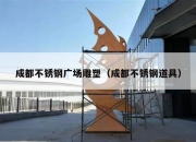 成都不锈钢广场雕塑（成都不锈钢道具）