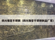 四川雕塑不锈钢（四川雕塑不锈钢制品厂家）