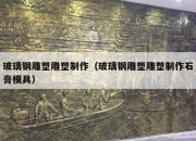 玻璃钢雕塑雕塑制作（玻璃钢雕塑雕塑制作石膏模具）