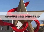成都玻璃钢运动雕塑（成都玻璃建筑）