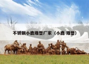 不锈钢小鹿雕塑厂家（小鹿 雕塑）