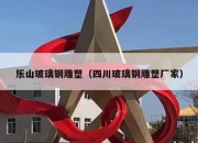 乐山玻璃钢雕塑（四川玻璃钢雕塑厂家）