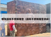 哪有园林不锈钢雕塑（园林不锈钢雕塑供应）