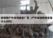 玻璃钢户外景观雕塑厂家（户外玻璃钢雕塑是什么材料）