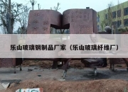 乐山玻璃钢制品厂家（乐山玻璃纤维厂）