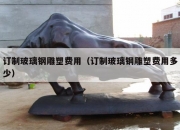订制玻璃钢雕塑费用（订制玻璃钢雕塑费用多少）