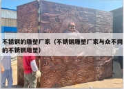 不锈钢的雕塑厂家（不锈钢雕塑厂家与众不同的不锈钢雕塑）