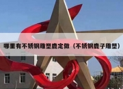 哪里有不锈钢雕塑鹿定做（不锈钢鹿子雕塑）