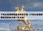 个性化玻璃钢雕塑定制多少钱（个性化玻璃钢雕塑定制多少钱一平方米）