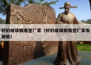 好的玻璃钢雕塑厂家（好的玻璃钢雕塑厂家有哪些）
