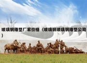 玻璃钢雕塑厂家价格（玻璃钢玻璃钢雕塑公司）