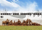 玻璃钢雕塑厂家制造（玻璃钢雕塑厂家制造流程）