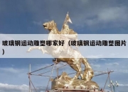 玻璃钢运动雕塑哪家好（玻璃钢运动雕塑图片）