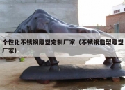 个性化不锈钢雕塑定制厂家（不锈钢造型雕塑厂家）
