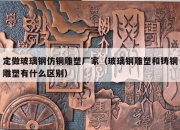 定做玻璃钢仿铜雕塑厂家（玻璃钢雕塑和铸铜雕塑有什么区别）