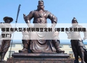 哪里有大型不锈钢雕塑定制（哪里有不锈钢雕塑厂）